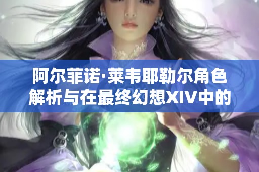 阿尔菲诺·莱韦耶勒尔角色解析与在最终幻想XIV中的重要性