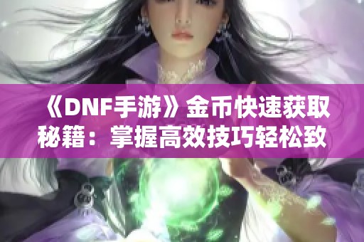 《DNF手游》金币快速获取秘籍：掌握高效技巧轻松致富