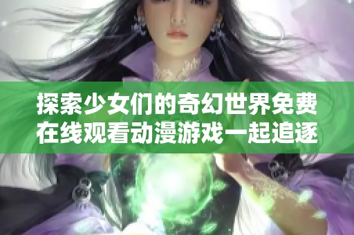 探索少女们的奇幻世界免费在线观看动漫游戏一起追逐梦想