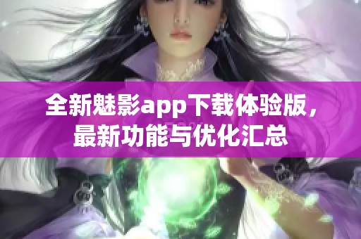 全新魅影app下载体验版，最新功能与优化汇总