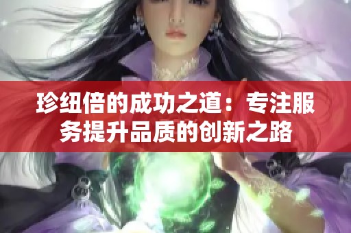 珍纽倍的成功之道：专注服务提升品质的创新之路