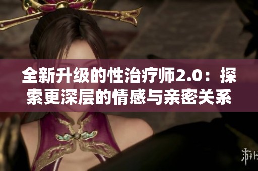 全新升级的性治疗师2.0：探索更深层的情感与亲密关系