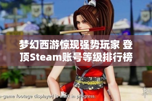 梦幻西游惊现强势玩家 登顶Steam账号等级排行榜