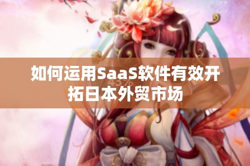 如何运用SaaS软件有效开拓日本外贸市场