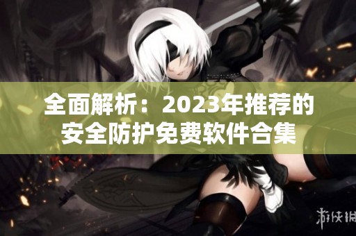 全面解析：2023年推荐的安全防护免费软件合集