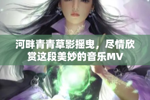 河畔青青草影摇曳，尽情欣赏这段美妙的音乐MV