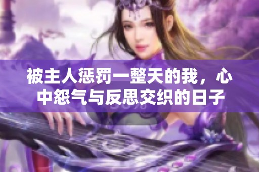 被主人惩罚一整天的我，心中怨气与反思交织的日子