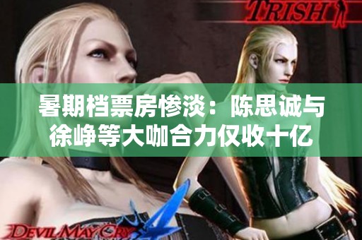 暑期档票房惨淡：陈思诚与徐峥等大咖合力仅收十亿