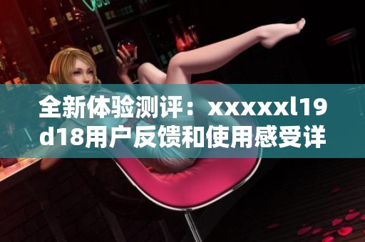 全新体验测评：xxxxxl19d18用户反馈和使用感受详解