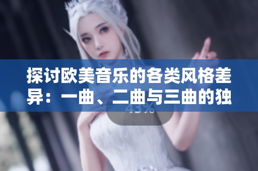 探讨欧美音乐的各类风格差异：一曲、二曲与三曲的独特魅力