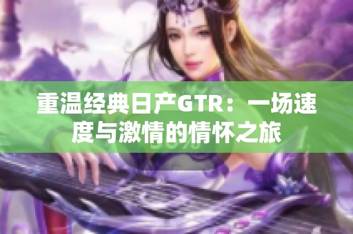 重温经典日产GTR：一场速度与激情的情怀之旅