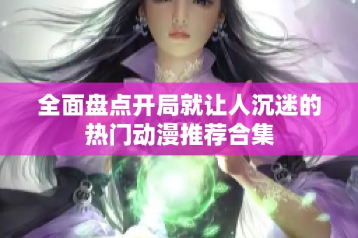 全面盘点开局就让人沉迷的热门动漫推荐合集