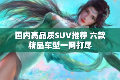 国内高品质SUV推荐 六款精品车型一网打尽