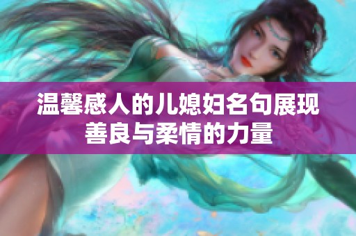 温馨感人的儿媳妇名句展现善良与柔情的力量