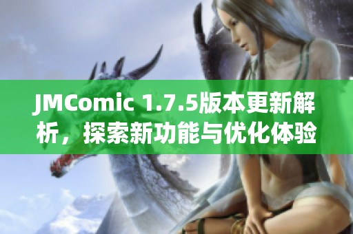 JMComic 1.7.5版本更新解析，探索新功能与优化体验