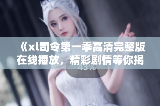 《xl司令第一季高清完整版在线播放，精彩剧情等你揭晓》