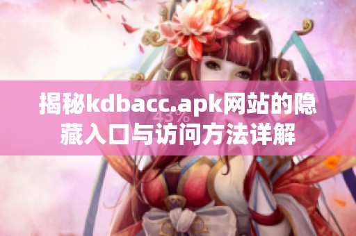 揭秘kdbacc.apk网站的隐藏入口与访问方法详解