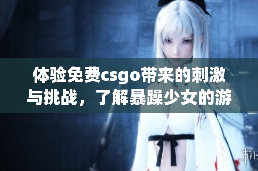 体验免费csgo带来的刺激与挑战，了解暴躁少女的游戏世界