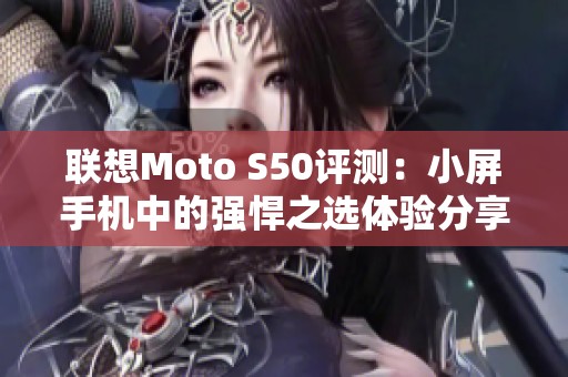 联想Moto S50评测：小屏手机中的强悍之选体验分享