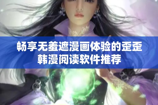 畅享无羞遮漫画体验的歪歪韩漫阅读软件推荐