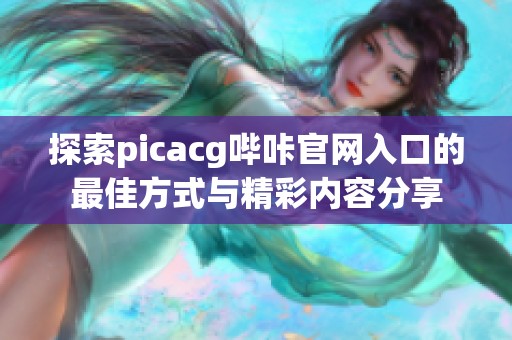 探索picacg哔咔官网入口的最佳方式与精彩内容分享