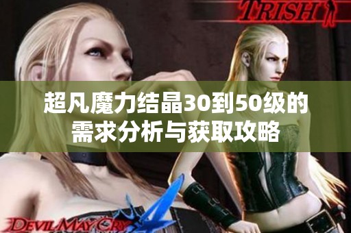 超凡魔力结晶30到50级的需求分析与获取攻略