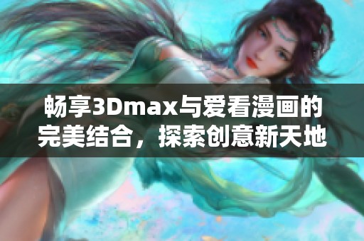 畅享3Dmax与爱看漫画的完美结合，探索创意新天地