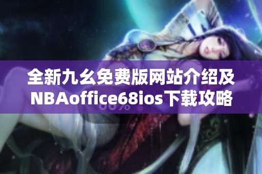 全新九幺免费版网站介绍及NBAoffice68ios下载攻略