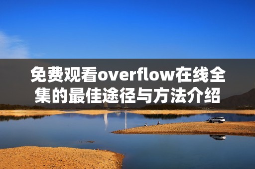 免费观看overflow在线全集的最佳途径与方法介绍