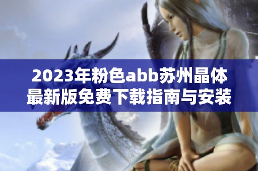 2023年粉色abb苏州晶体最新版免费下载指南与安装步骤