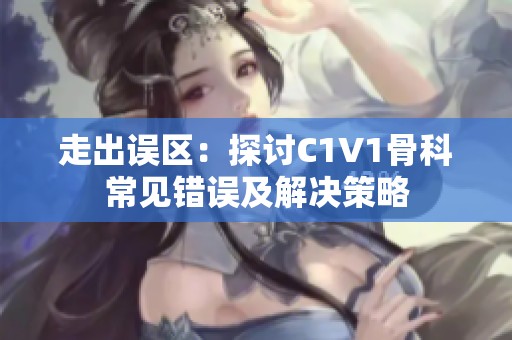 走出误区：探讨C1V1骨科常见错误及解决策略