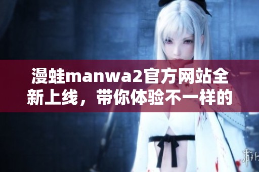 漫蛙manwa2官方网站全新上线，带你体验不一样的漫画世界