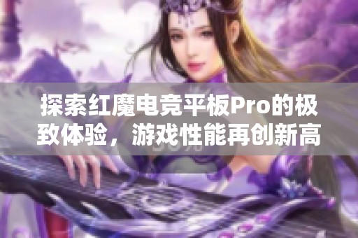 探索红魔电竞平板Pro的极致体验，游戏性能再创新高