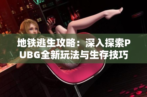 地铁逃生攻略：深入探索PUBG全新玩法与生存技巧