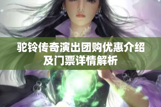 驼铃传奇演出团购优惠介绍及门票详情解析