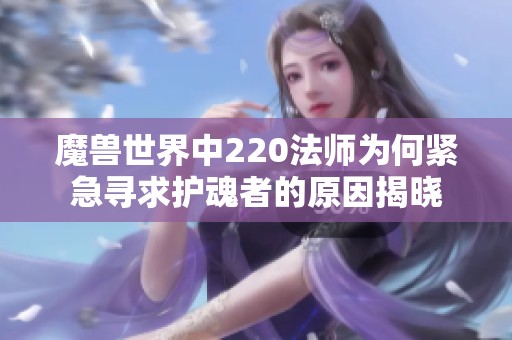 魔兽世界中220法师为何紧急寻求护魂者的原因揭晓