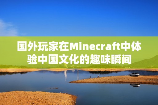 国外玩家在Minecraft中体验中国文化的趣味瞬间