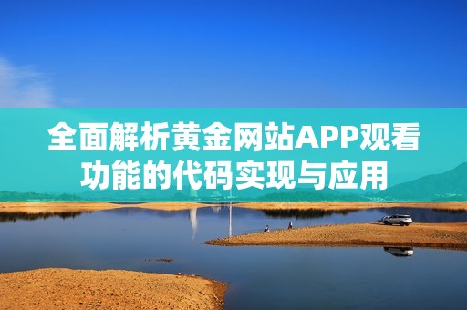 全面解析黄金网站APP观看功能的代码实现与应用