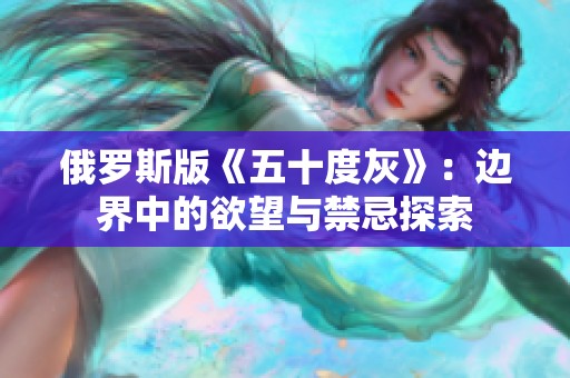 俄罗斯版《五十度灰》：边界中的欲望与禁忌探索