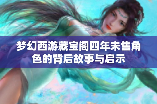 梦幻西游藏宝阁四年未售角色的背后故事与启示