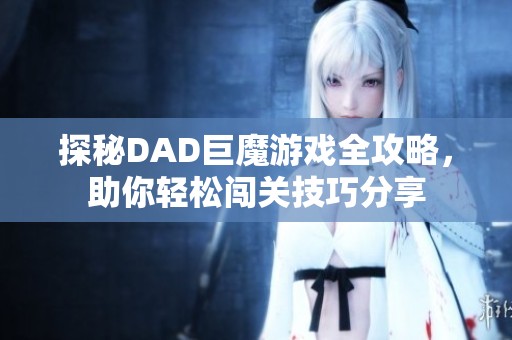 探秘DAD巨魔游戏全攻略，助你轻松闯关技巧分享