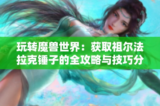 玩转魔兽世界：获取祖尔法拉克锤子的全攻略与技巧分享