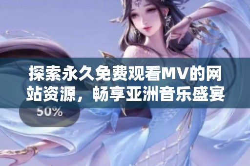 探索永久免费观看MV的网站资源，畅享亚洲音乐盛宴