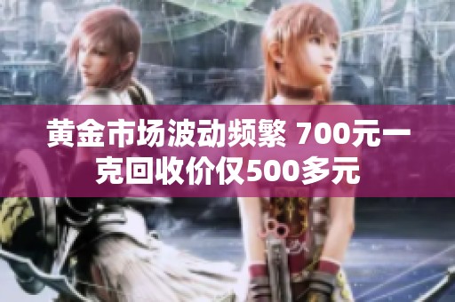 黄金市场波动频繁 700元一克回收价仅500多元