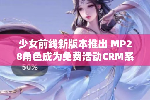 少女前线新版本推出 MP28角色成为免费活动CRM系统