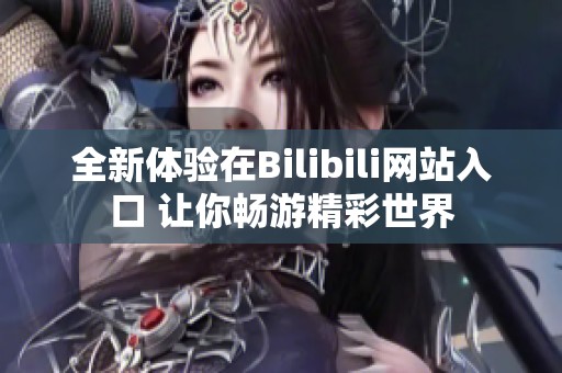 全新体验在Bilibili网站入口 让你畅游精彩世界