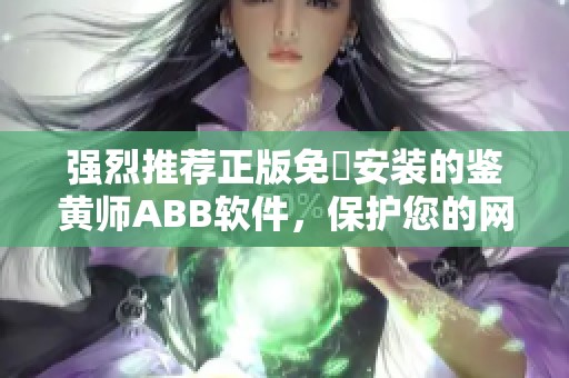 强烈推荐正版免費安装的鉴黄师ABB软件，保护您的网络安全