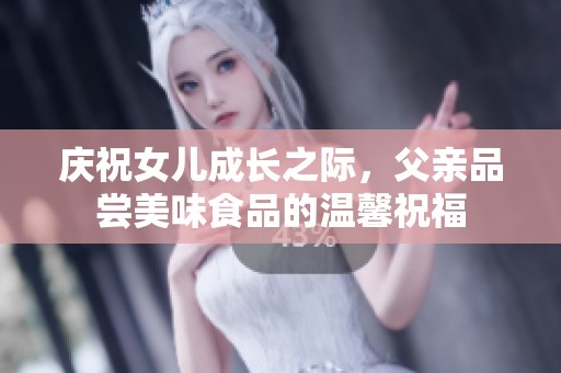 庆祝女儿成长之际，父亲品尝美味食品的温馨祝福