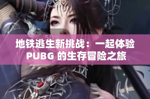 地铁逃生新挑战：一起体验 PUBG 的生存冒险之旅