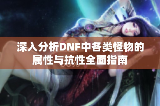 深入分析DNF中各类怪物的属性与抗性全面指南